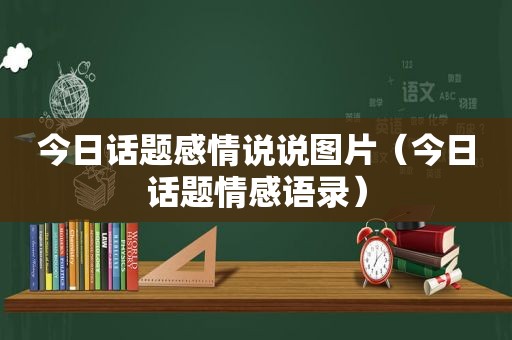 今日话题感情说说图片（今日话题情感语录）