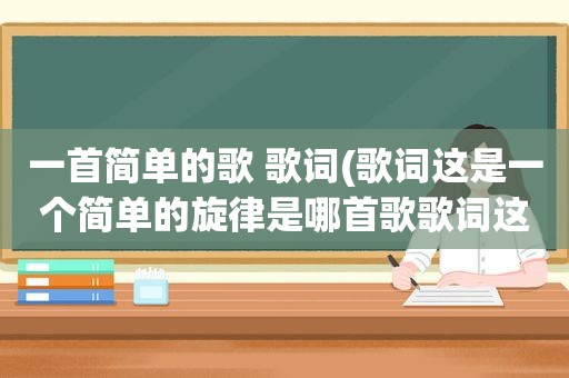 一首简单的歌 歌词(歌词这是一个简单的旋律是哪首歌歌词这是一)