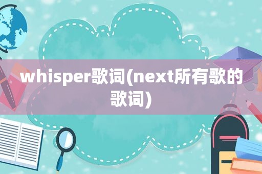 whisper歌词(next所有歌的歌词)