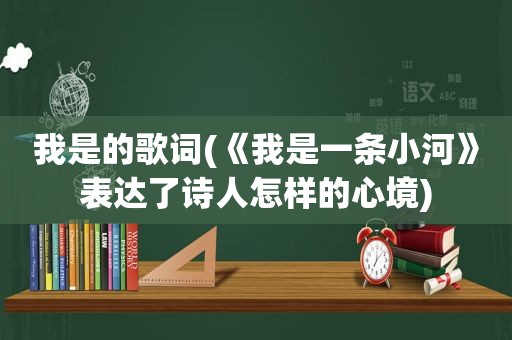 我是的歌词(《我是一条小河》表达了诗人怎样的心境)