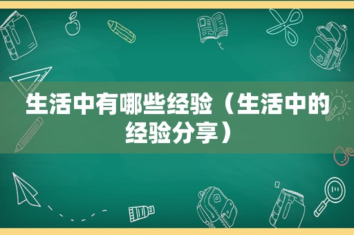 生活中有哪些经验（生活中的经验分享）