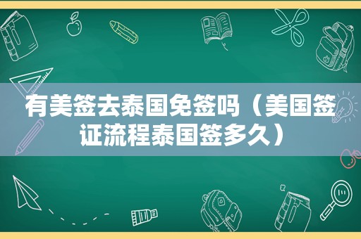 有美签去泰国免签吗（美国签证流程泰国签多久）