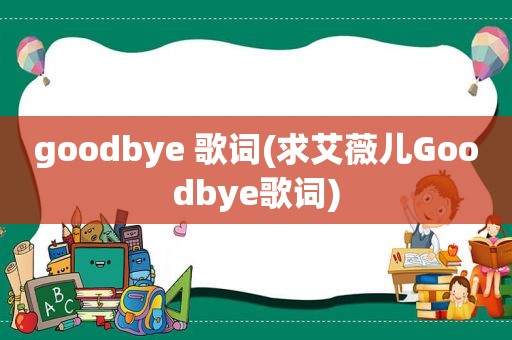 goodbye 歌词(求艾薇儿Goodbye歌词)