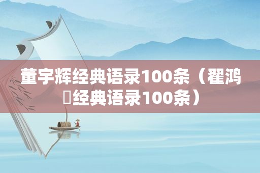 董宇辉经典语录100条（翟鸿燊经典语录100条）