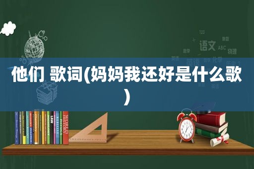 他们 歌词(妈妈我还好是什么歌)