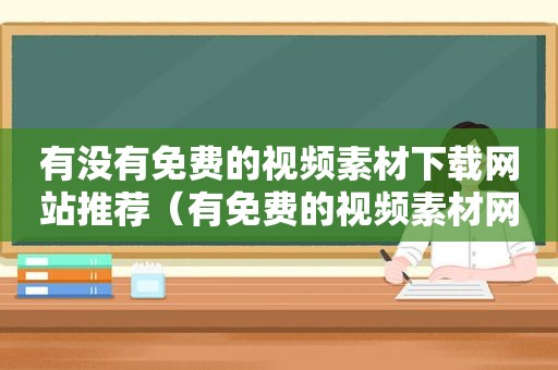 有没有免费的视频素材下载网站推荐（有免费的视频素材网站吗）