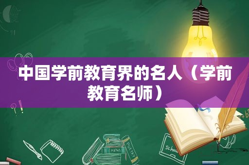 中国学前教育界的名人（学前教育名师）