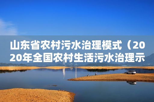 山东省农村污水治理模式（2020年全国农村生活污水治理示范县）