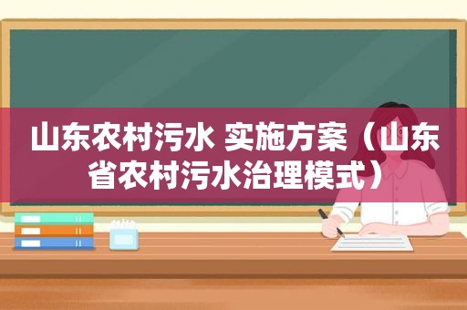 山东农村污水 实施方案（山东省农村污水治理模式）