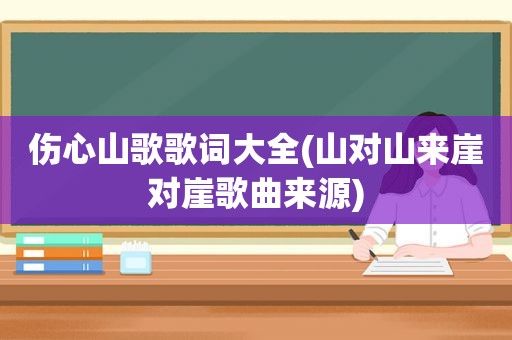 伤心山歌歌词大全(山对山来崖对崖歌曲来源)