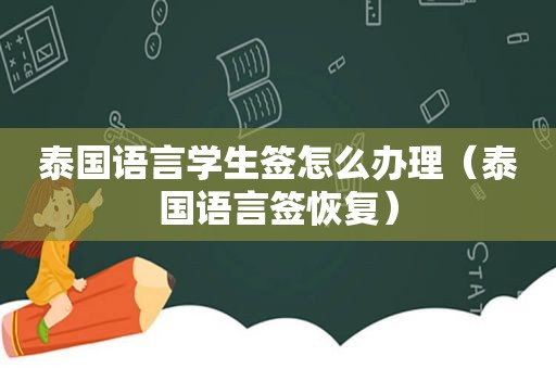 泰国语言学生签怎么办理（泰国语言签恢复）