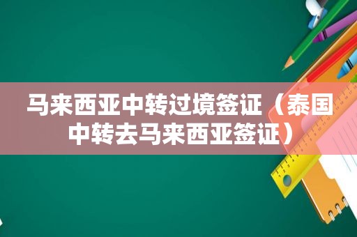 马来西亚中转过境签证（泰国中转去马来西亚签证）