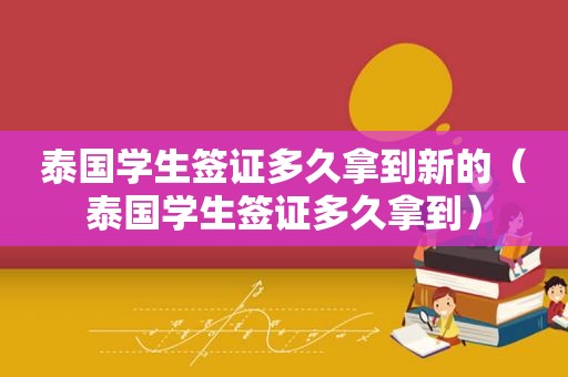 泰国学生签证多久拿到新的（泰国学生签证多久拿到）