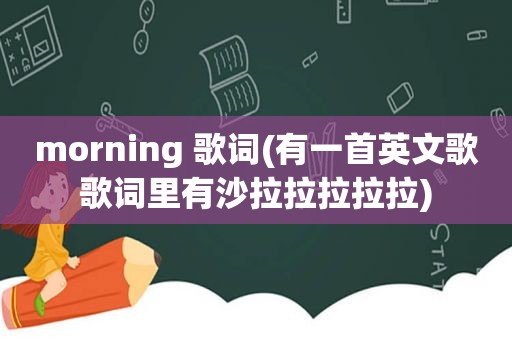 morning 歌词(有一首英文歌歌词里有沙拉拉拉拉拉)