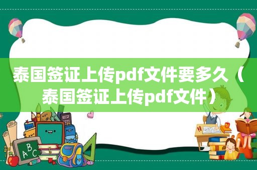 泰国签证上传pdf文件要多久（泰国签证上传pdf文件）