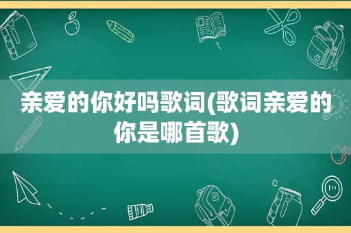 亲爱的你好吗歌词(歌词亲爱的你是哪首歌)