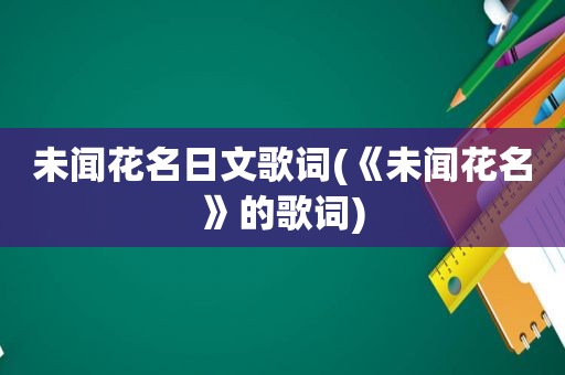 未闻花名日文歌词(《未闻花名》的歌词)