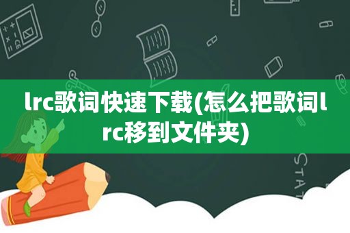 lrc歌词快速下载(怎么把歌词lrc移到文件夹)