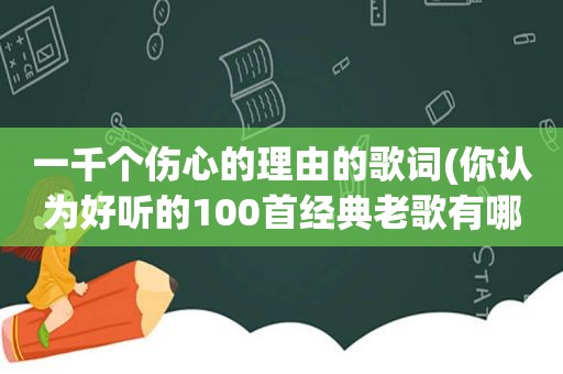 一千个伤心的理由的歌词(你认为好听的100首经典老歌有哪些)