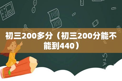 初三200多分（初三200分能不能到440）