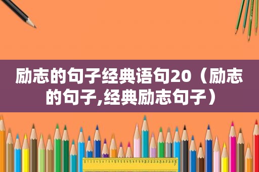 励志的句子经典语句20（励志的句子,经典励志句子）