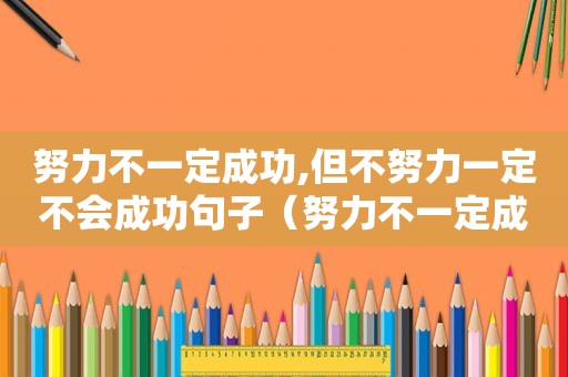 努力不一定成功,但不努力一定不会成功句子（努力不一定成功,但不努力一定不会成功说说）