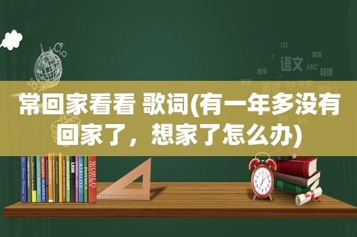 常回家看看 歌词(有一年多没有回家了，想家了怎么办)