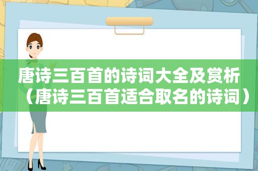 唐诗三百首的诗词大全及赏析（唐诗三百首适合取名的诗词）