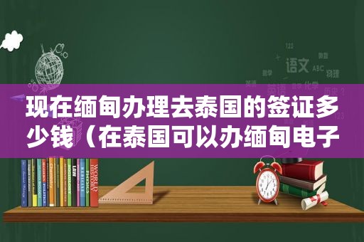 现在 *** 办理去泰国的签证多少钱（在泰国可以办 *** 电子签证）