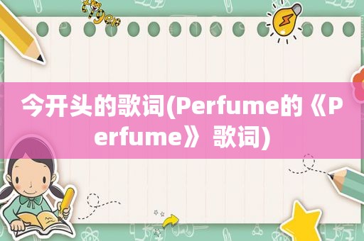 今开头的歌词(Perfume的《Perfume》 歌词)