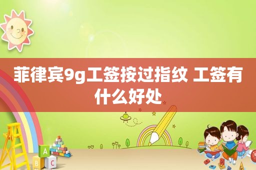 菲律宾9g工签按过指纹 工签有什么好处