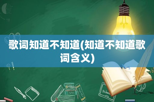 歌词知道不知道(知道不知道歌词含义)