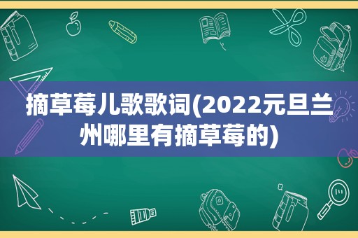 摘草莓儿歌歌词(2022元旦 *** 哪里有摘草莓的)