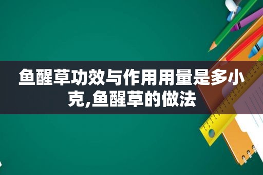 鱼醒草功效与作用用量是多小克,鱼醒草的做法