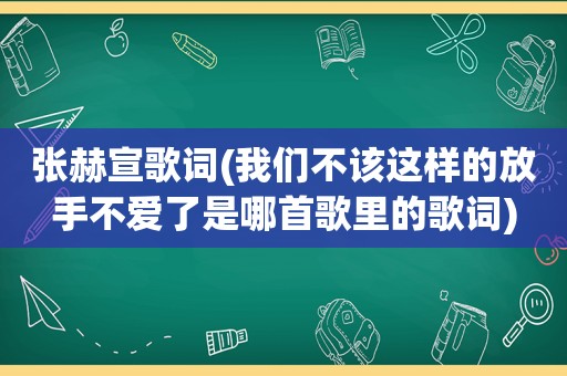 张赫宣歌词(我们不该这样的放手不爱了是哪首歌里的歌词)