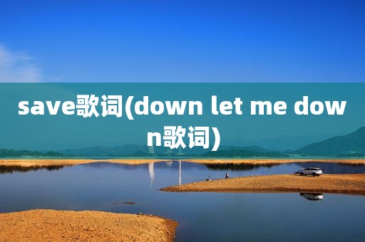 save歌词(down let me down歌词)