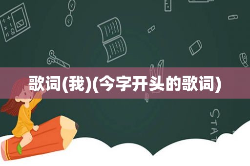 歌词(我)(今字开头的歌词)