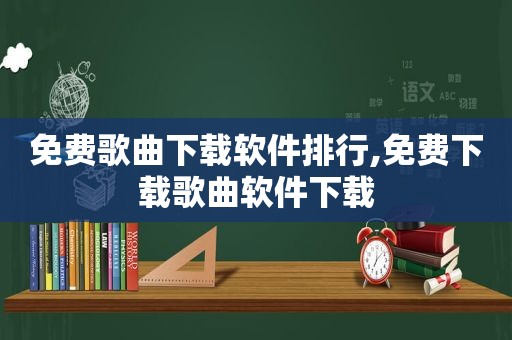 免费歌曲下载软件排行,免费下载歌曲软件下载