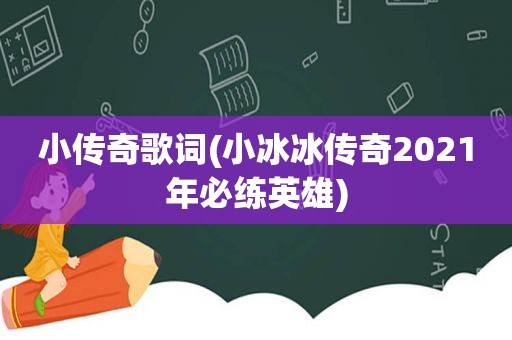 小传奇歌词(小冰冰传奇2021年必练英雄)