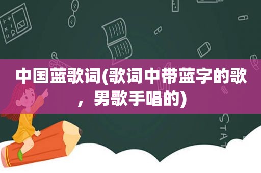 中国蓝歌词(歌词中带蓝字的歌，男歌手唱的)