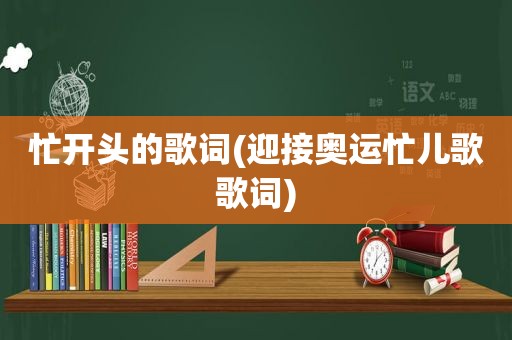 忙开头的歌词(迎接奥运忙儿歌歌词)