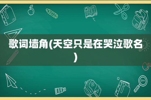 歌词墙角(天空只是在哭泣歌名)