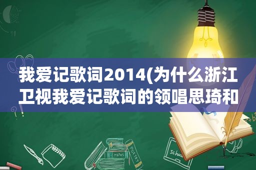 我爱记歌词2014(为什么浙江卫视我爱记歌词的领唱思琦和凌晗都被淘汰了)