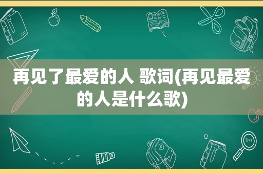 再见了最爱的人 歌词(再见最爱的人是什么歌)