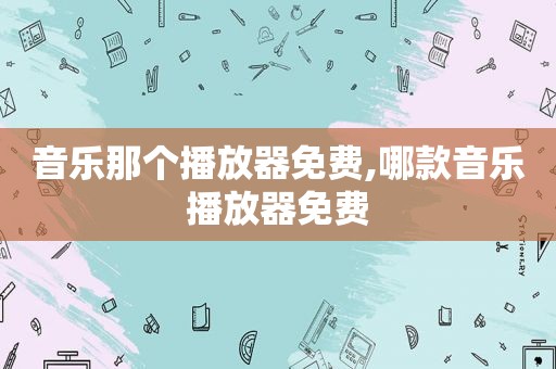 音乐那个播放器免费,哪款音乐播放器免费