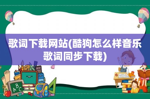 歌词下载网站(酷狗怎么样音乐歌词同步下载)