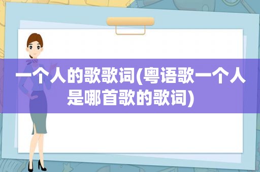 一个人的歌歌词(粤语歌一个人是哪首歌的歌词)