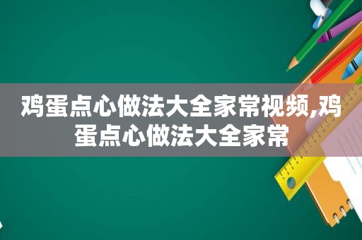 鸡蛋点心做法大全家常视频,鸡蛋点心做法大全家常