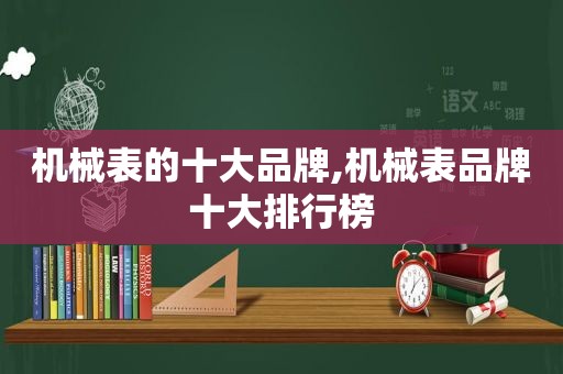 机械表的十大品牌,机械表品牌十大排行榜