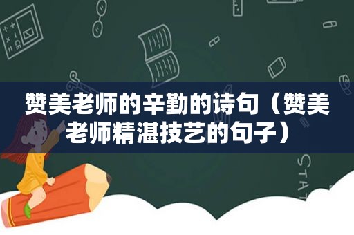 赞美老师的辛勤的诗句（赞美老师精湛技艺的句子）